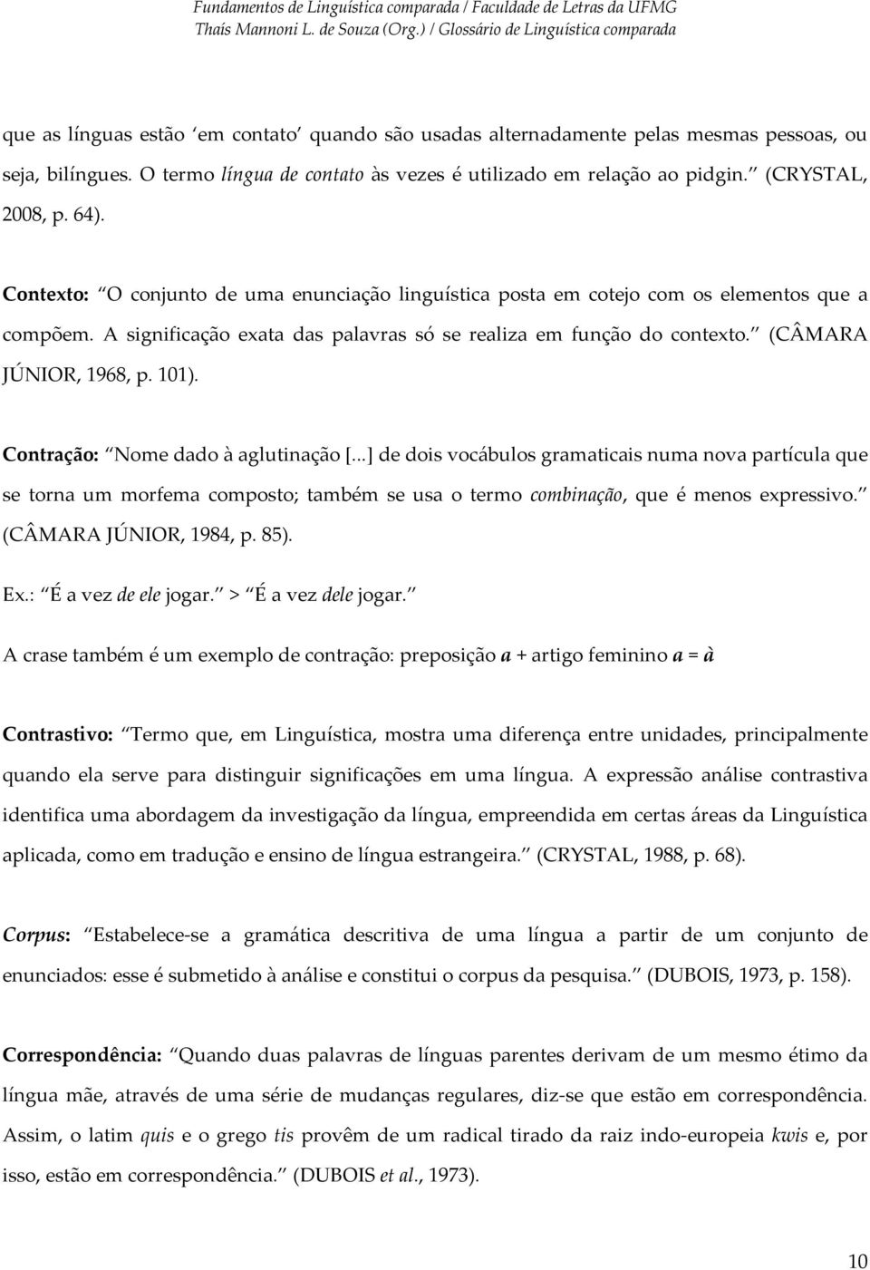 Contração: Nome dado à aglutinação [...] de dois vocábulos gramaticais numa nova partícula que se torna um morfema composto; também se usa o termo combinação, que é menos expressivo.