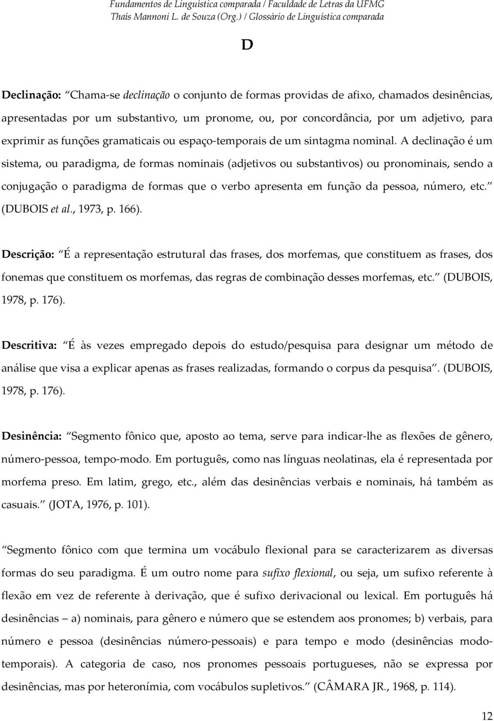 A declinação é um sistema, ou paradigma, de formas nominais (adjetivos ou substantivos) ou pronominais, sendo a conjugação o paradigma de formas que o verbo apresenta em função da pessoa, número, etc.