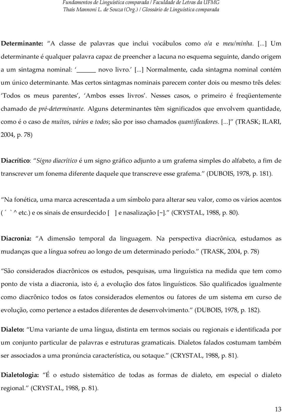 ..] Normalmente, cada sintagma nominal contém um único determinante. Mas certos sintagmas nominais parecem conter dois ou mesmo três deles: Todos os meus parentes, Ambos esses livros.