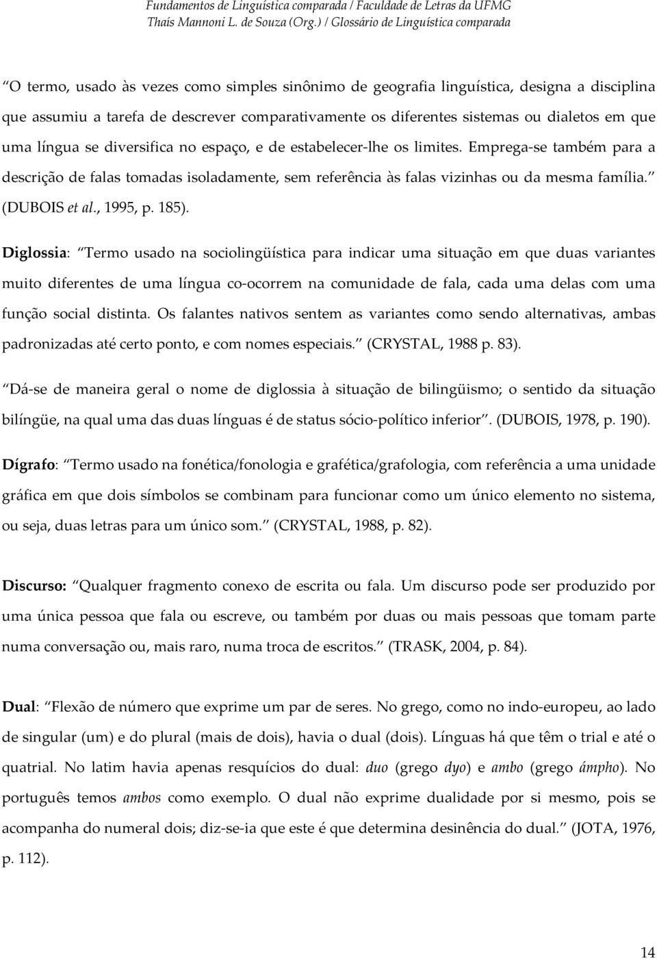 185). Diglossia: Termo usado na sociolingüística para indicar uma situação em que duas variantes muito diferentes de uma língua co ocorrem na comunidade de fala, cada uma delas com uma função social