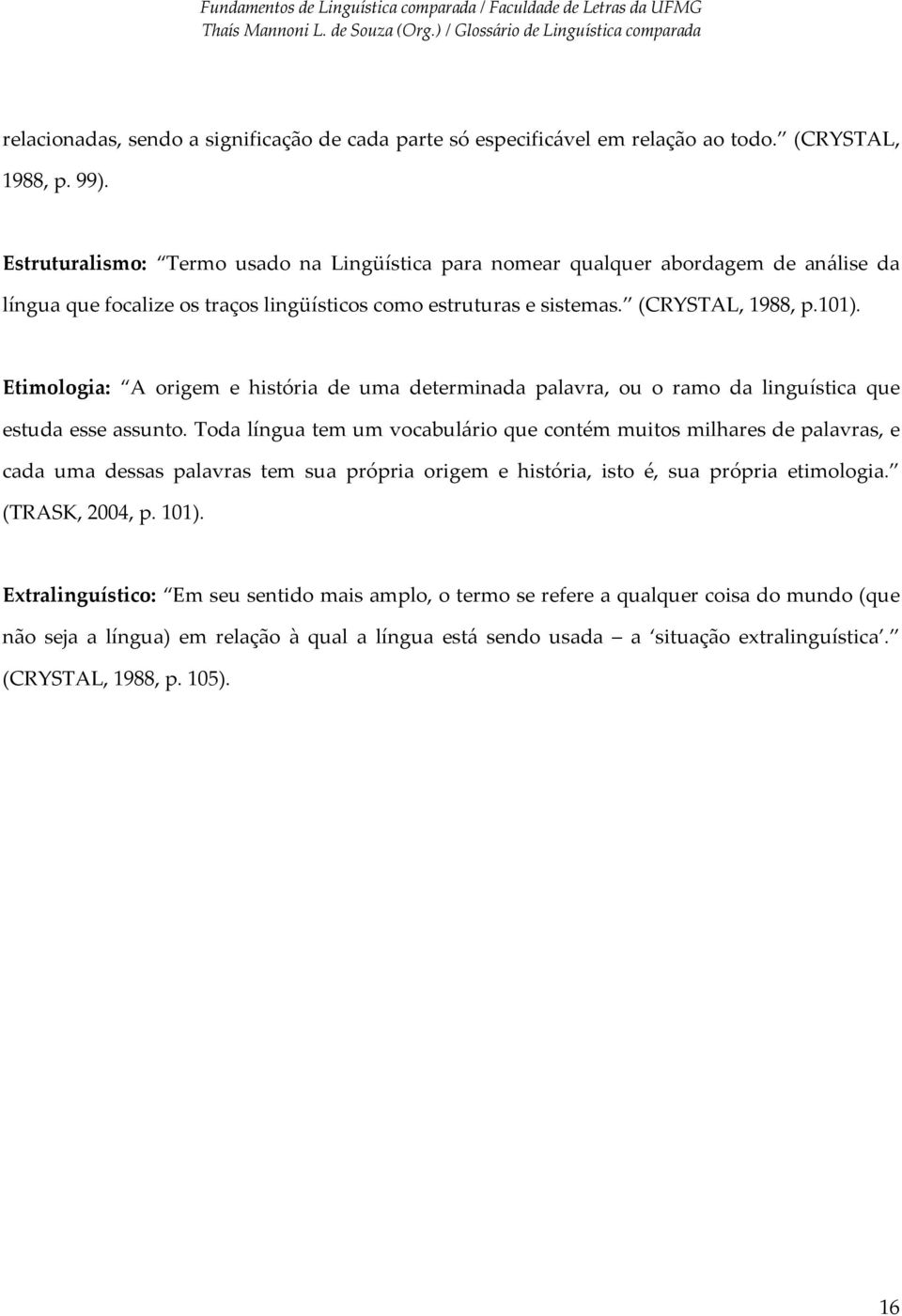 Etimologia: A origem e história de uma determinada palavra, ou o ramo da linguística que estuda esse assunto.