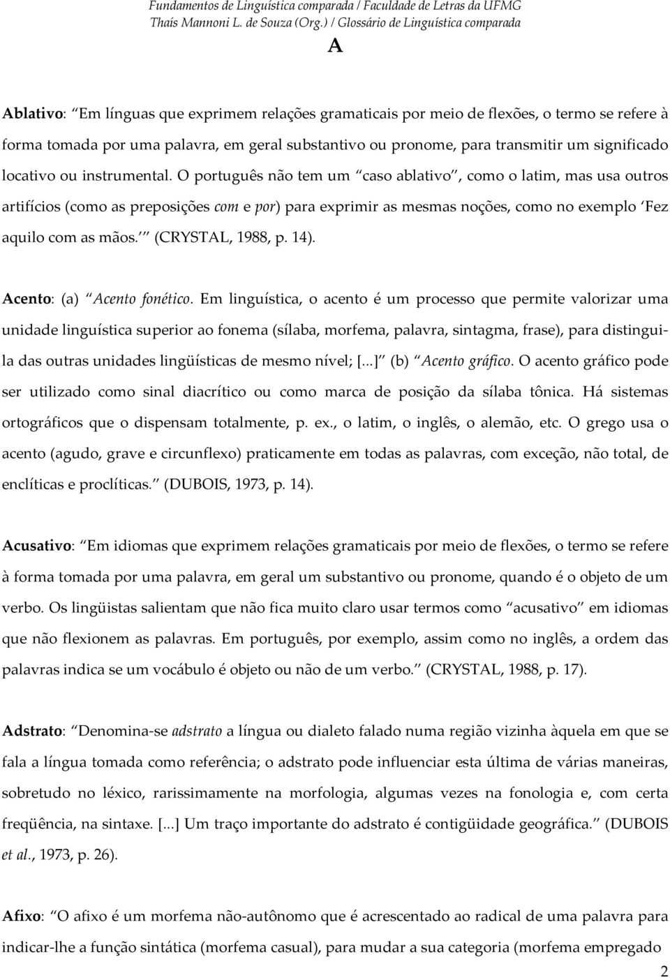 O português não tem um caso ablativo, como o latim, mas usa outros artifícios (como as preposições com e por) para exprimir as mesmas noções, como no exemplo Fez aquilo com as mãos. (CRYSTAL, 1988, p.