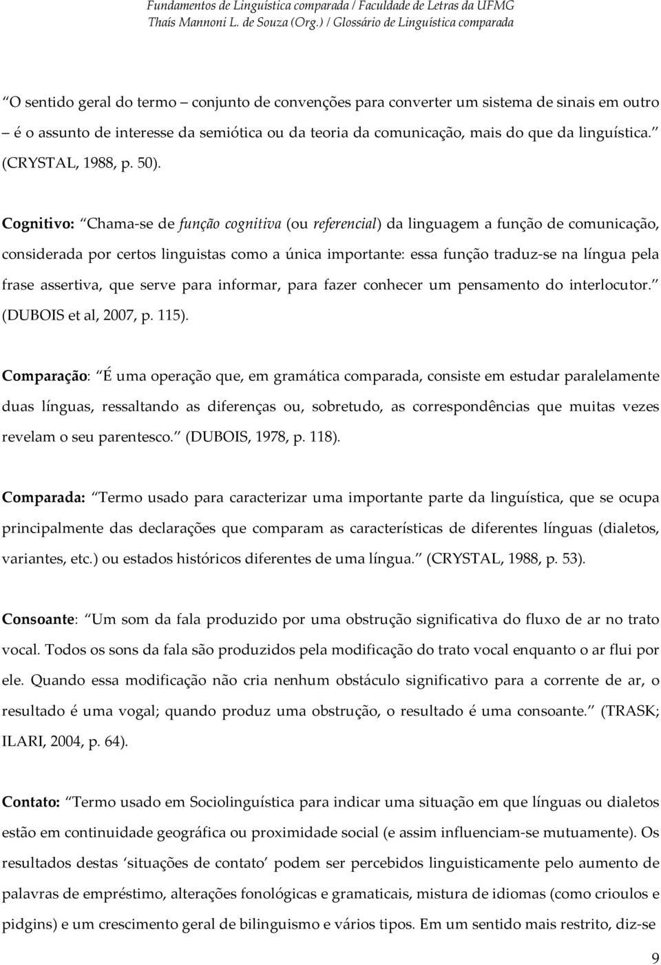 Cognitivo: Chama se de função cognitiva (ou referencial) da linguagem a função de comunicação, considerada por certos linguistas como a única importante: essa função traduz se na língua pela frase