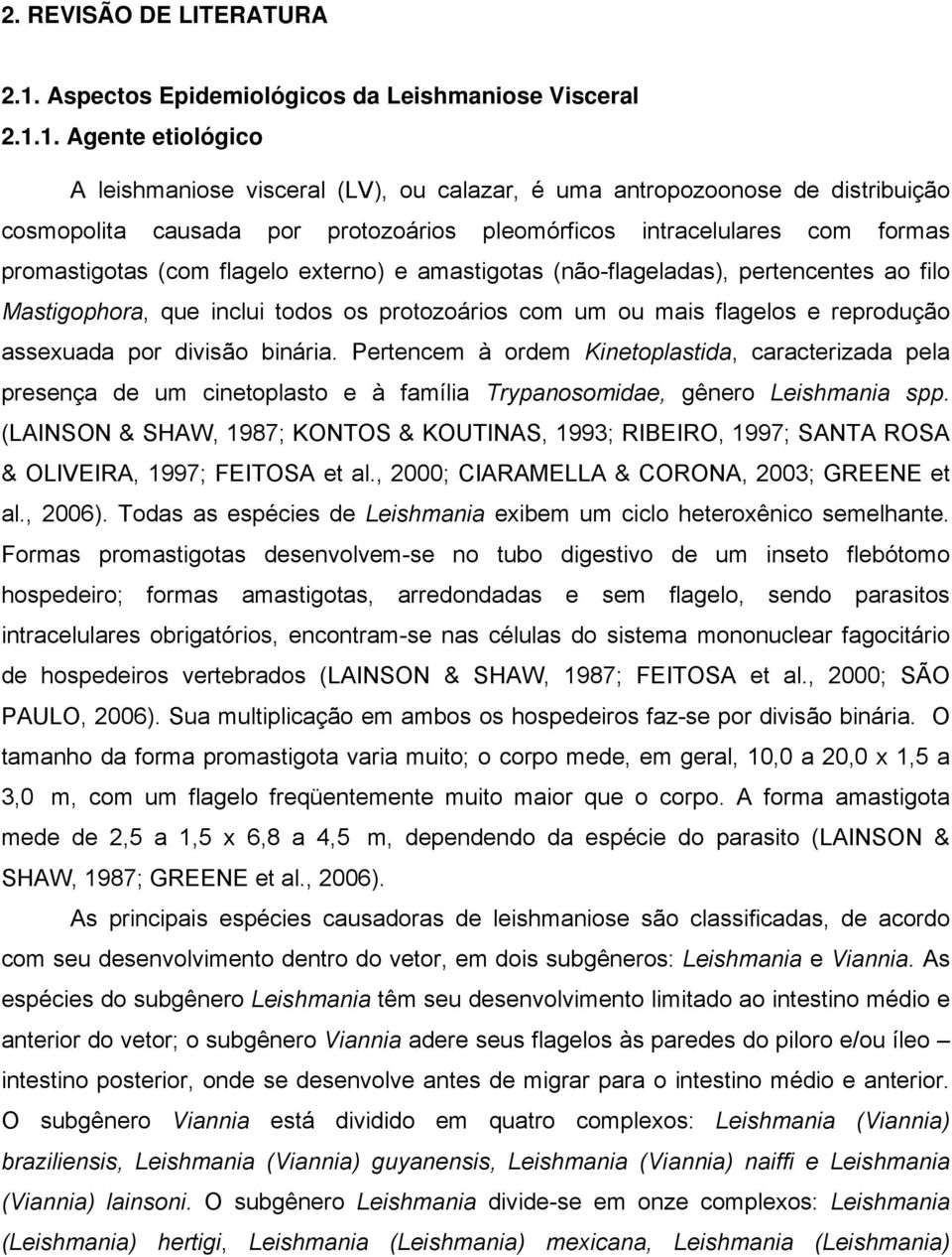 1. Agente etiológico A leishmaniose visceral (LV), ou calazar, é uma antropozoonose de distribuição cosmopolita causada por protozoários pleomórficos intracelulares com formas promastigotas (com