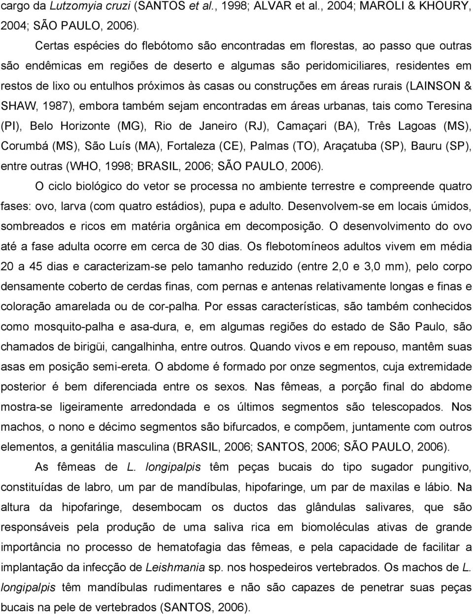 casas ou construções em áreas rurais (LAINSON & SHAW, 1987), embora também sejam encontradas em áreas urbanas, tais como Teresina (PI), Belo Horizonte (MG), Rio de Janeiro (RJ), Camaçari (BA), Três