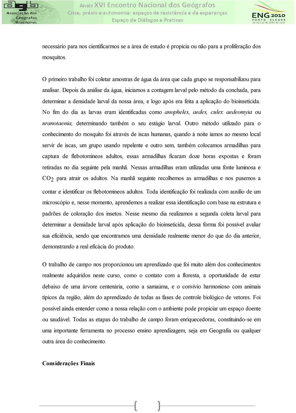 Depois da análise da água, iniciamos a contagem larval pelo método da conchada, para determinar a densidade larval da nossa área, e logo após era feita a aplicação do bioinseticida.