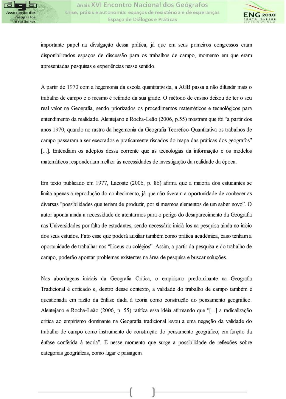 O método de ensino deixou de ter o seu real valor na Geografia, sendo priorizados os procedimentos matemáticos e tecnológicos para entendimento da realidade. Alentejano e Rocha-Leão (2006, p.