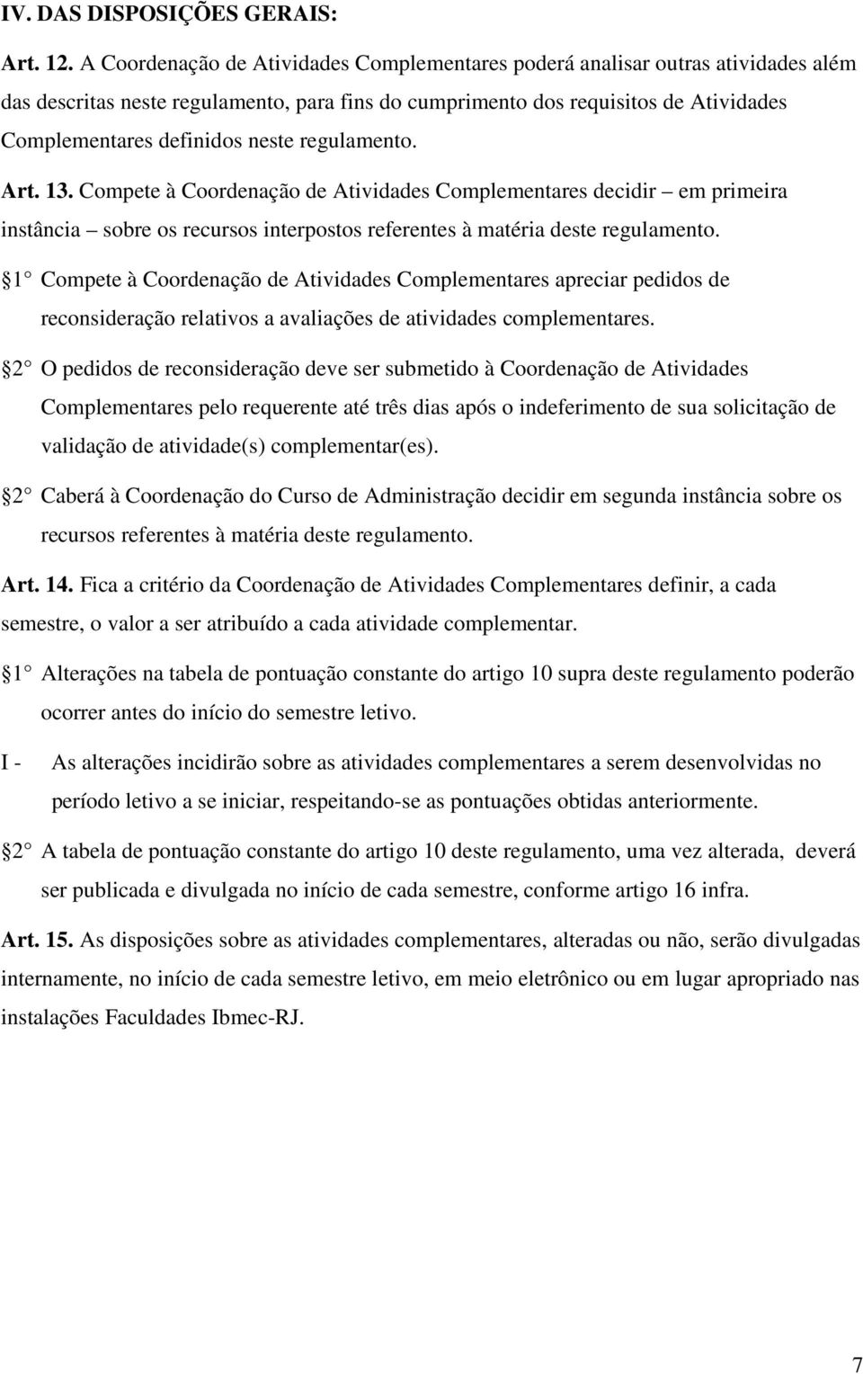 regulamento. Art. 13. Compete à Coordenação de Atividades Complementares decidir em primeira instância sobre os recursos interpostos referentes à matéria deste regulamento.