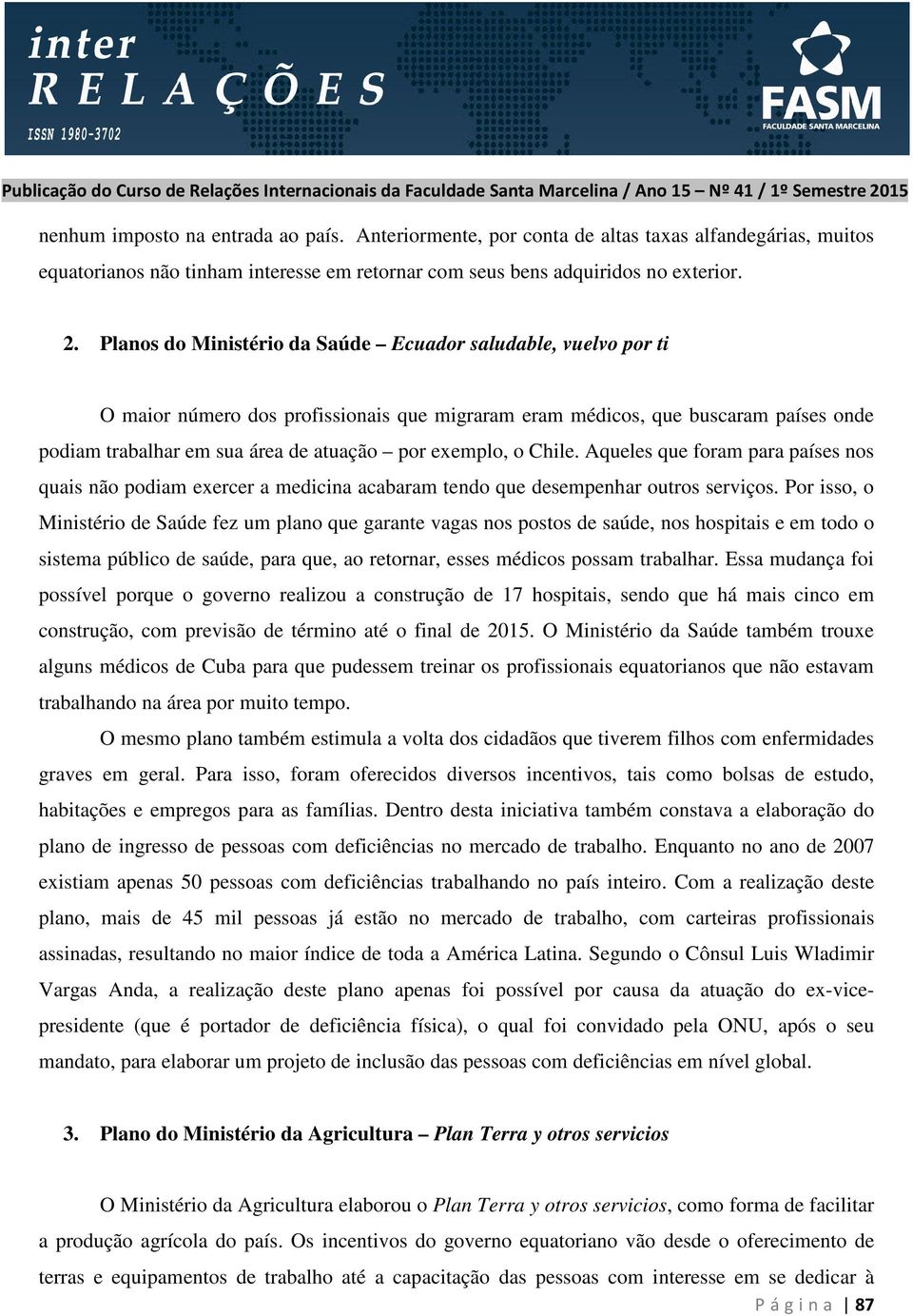 exemplo, o Chile. Aqueles que foram para países nos quais não podiam exercer a medicina acabaram tendo que desempenhar outros serviços.