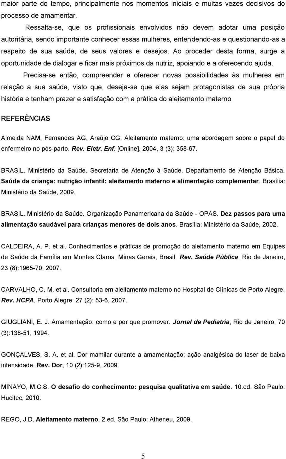 valores e desejos. Ao proceder desta forma, surge a oportunidade de dialogar e ficar mais próximos da nutriz, apoiando e a oferecendo ajuda.