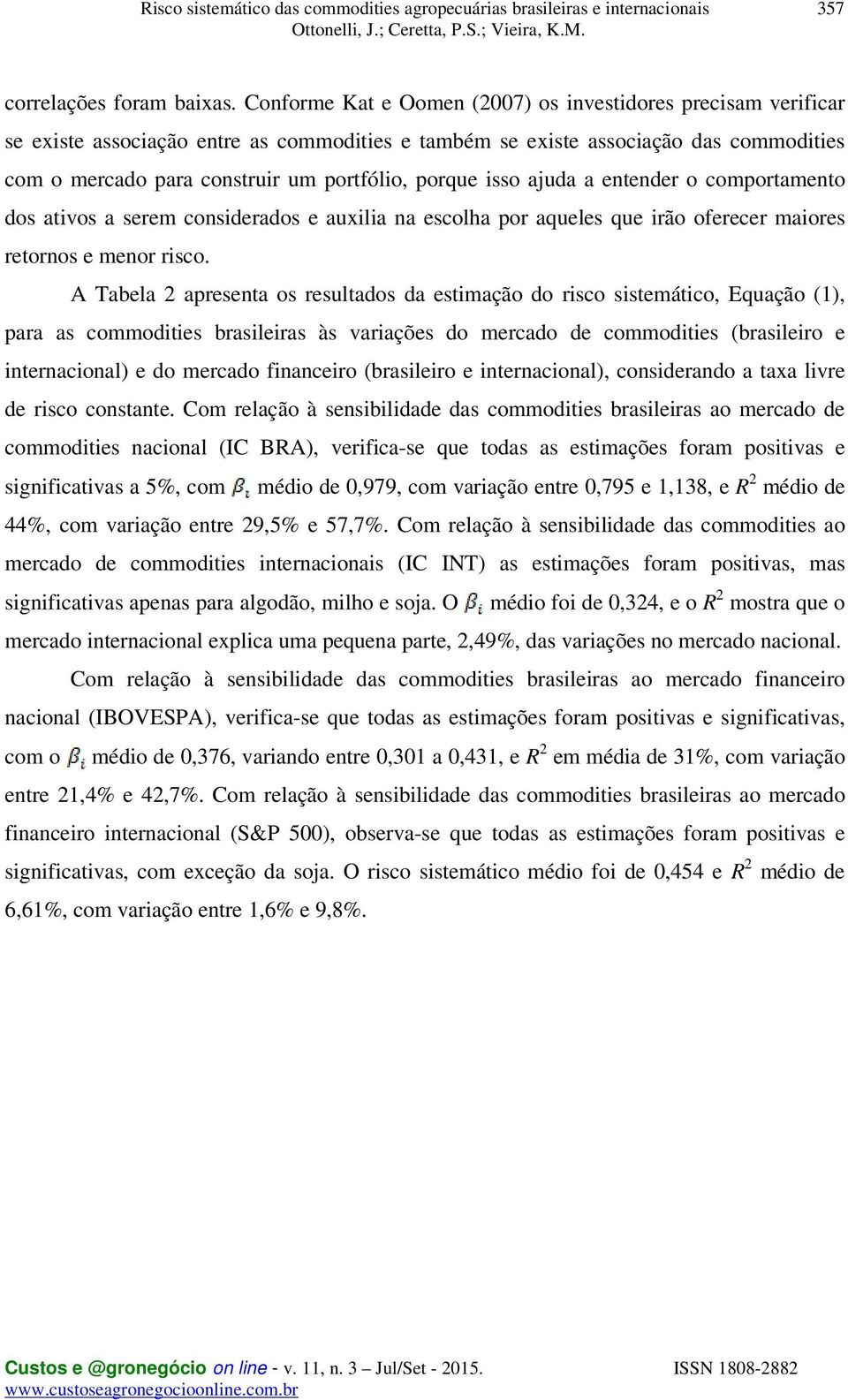 porque isso ajuda a entender o comportamento dos ativos a serem considerados e auxilia na escolha por aqueles que irão oferecer maiores retornos e menor risco.