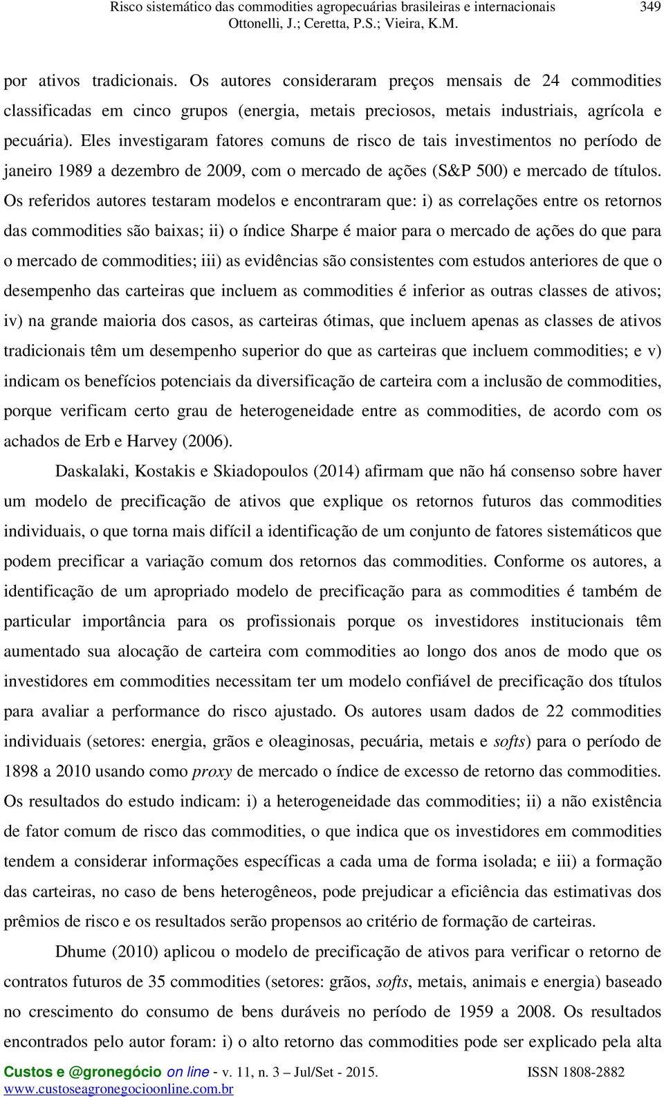 Os referidos autores testaram modelos e encontraram que: i) as correlações entre os retornos das commodities são baixas; ii) o índice Sharpe é maior para o mercado de ações do que para o mercado de