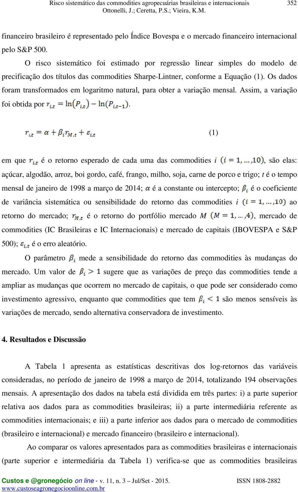 Os dados foram transformados em logaritmo natural, para obter a variação mensal. Assim, a variação foi obtida por.