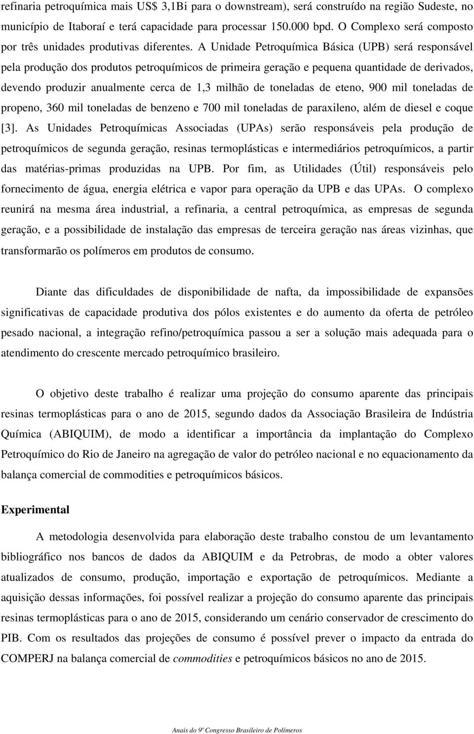 A Unidade Petroquímica Básica (UPB) será responsável pela produção dos produtos petroquímicos de primeira geração e pequena quantidade de derivados, devendo produzir anualmente cerca de 1,3 milhão de