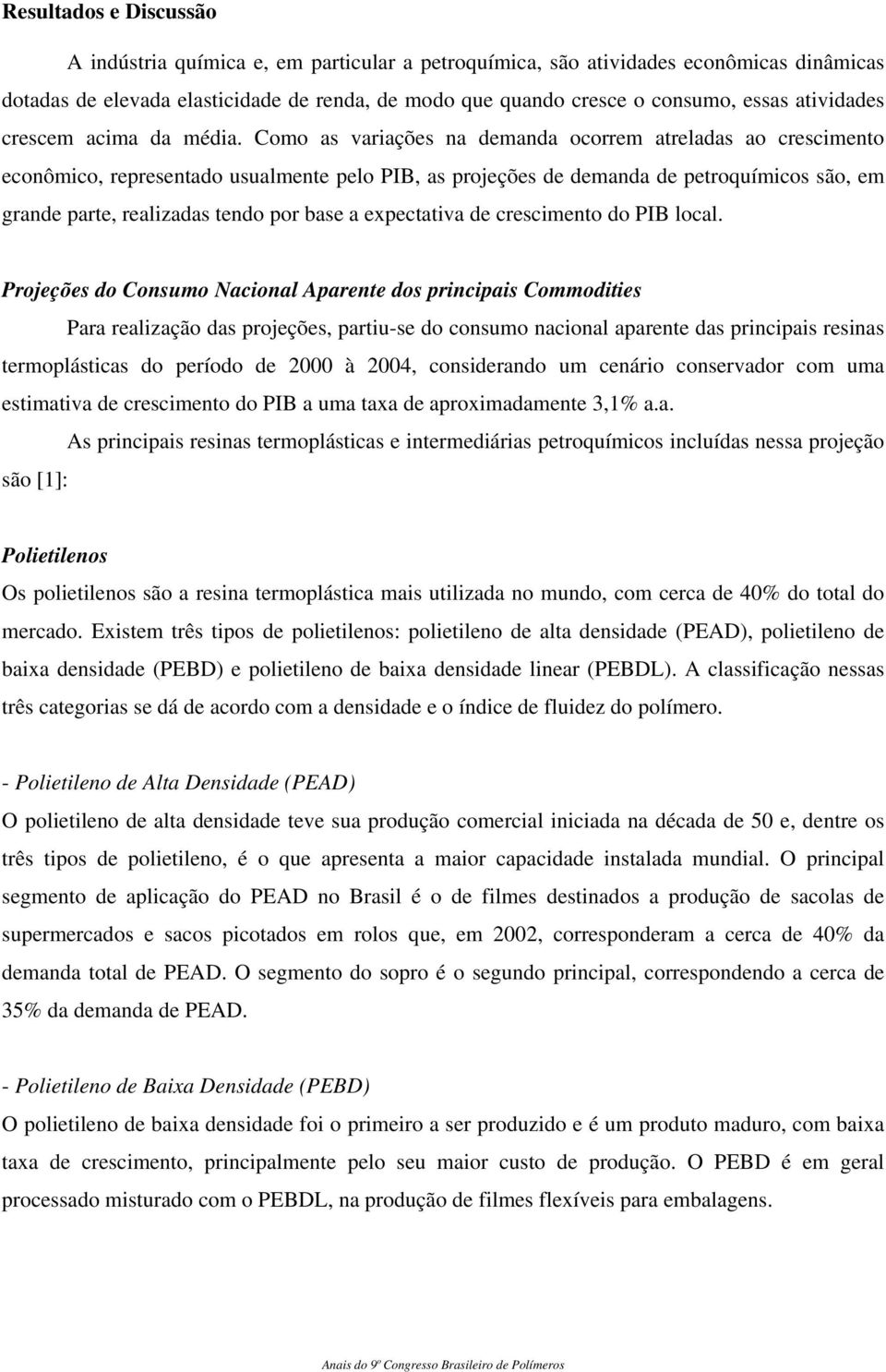 Como as variações na demanda ocorrem atreladas ao crescimento econômico, representado usualmente pelo PIB, as projeções de demanda de petroquímicos são, em grande parte, realizadas tendo por base a