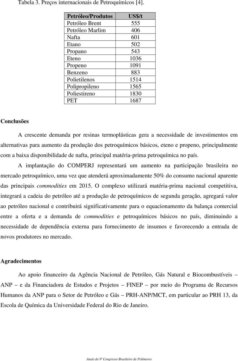 Conclusões A crescente demanda por resinas termoplásticas gera a necessidade de investimentos em alternativas para aumento da produção dos petroquímicos básicos, eteno e propeno, principalmente com a