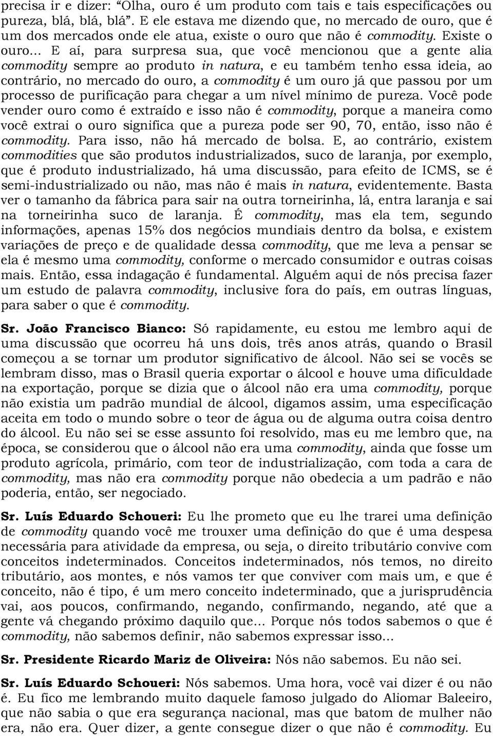 .. E aí, para surpresa sua, que você mencionou que a gente alia commodity sempre ao produto in natura, e eu também tenho essa ideia, ao contrário, no mercado do ouro, a commodity é um ouro já que