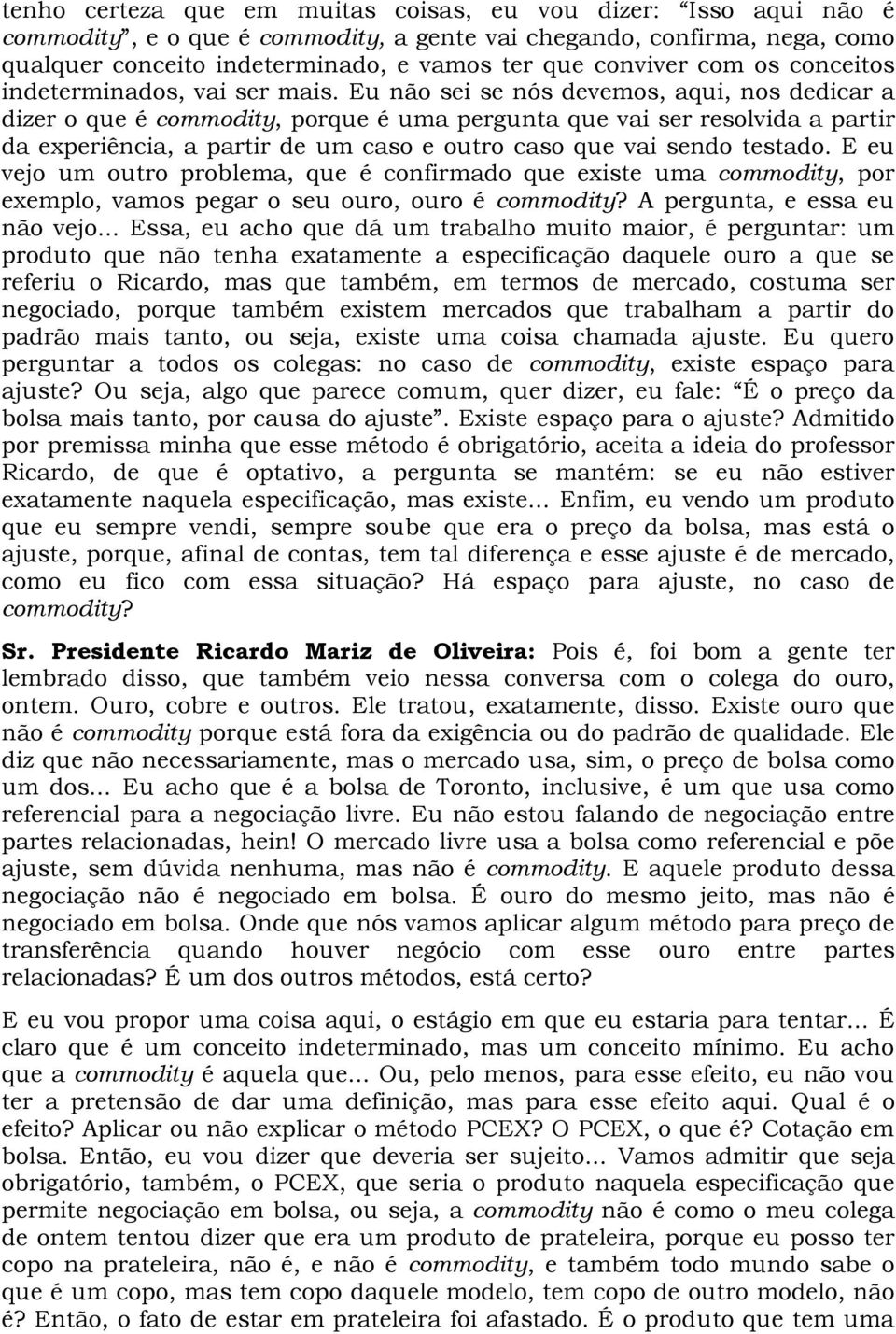 Eu não sei se nós devemos, aqui, nos dedicar a dizer o que é commodity, porque é uma pergunta que vai ser resolvida a partir da experiência, a partir de um caso e outro caso que vai sendo testado.