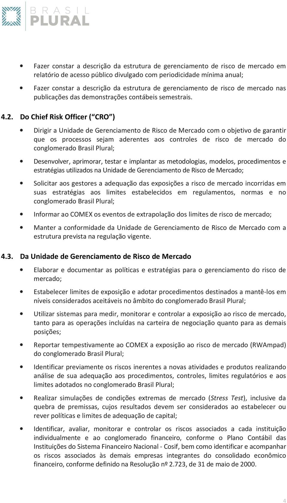 Do Chief Risk Officer ( CRO ) Dirigir a Unidade de Gerenciamento de Risco de Mercado com o objetivo de garantir que os processos sejam aderentes aos controles de risco de mercado do conglomerado