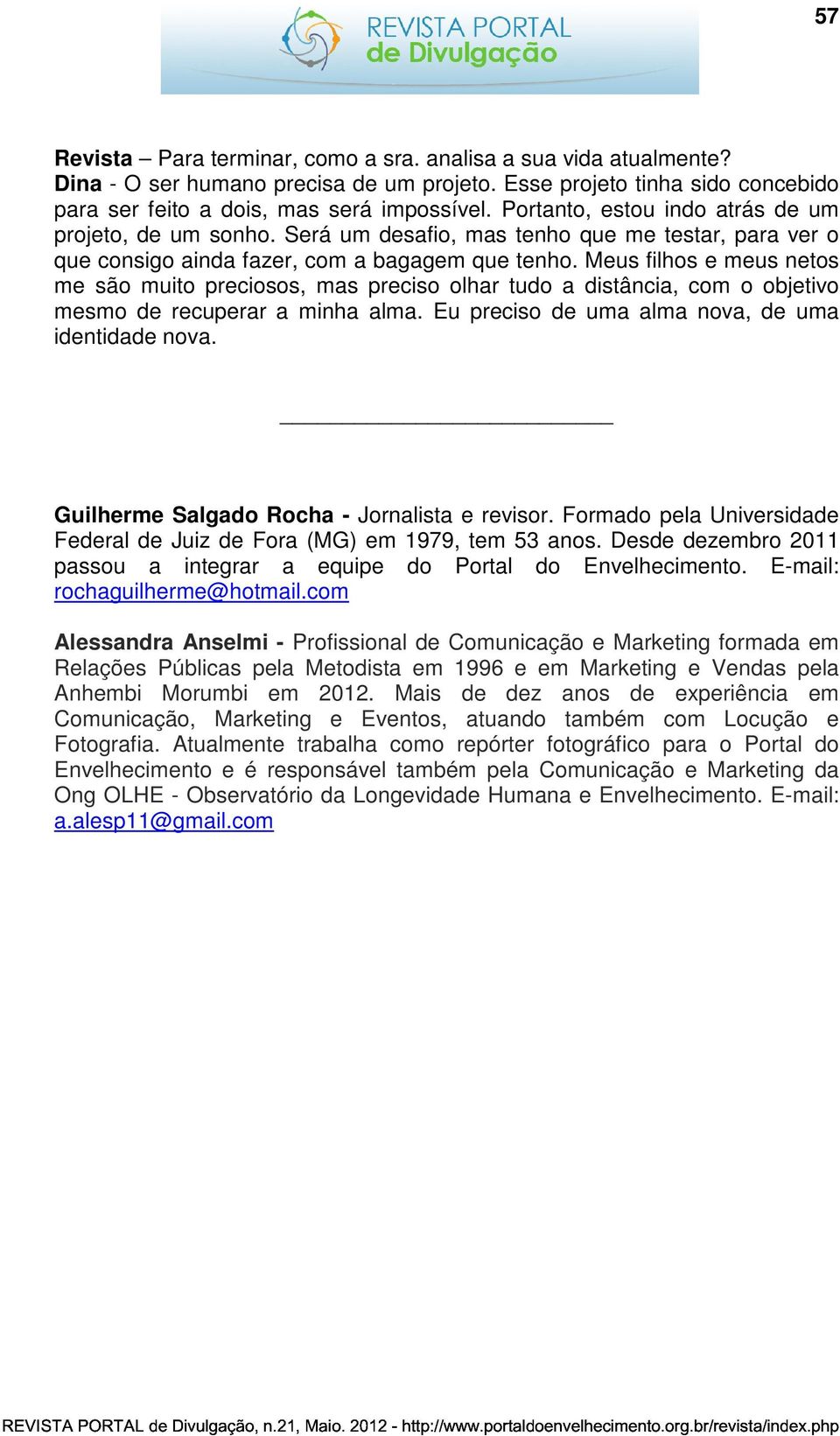 Meus filhos e meus netos me são muito preciosos, mas preciso olhar tudo a distância, com o objetivo mesmo de recuperar a minha alma. Eu preciso de uma alma nova, de uma identidade nova.