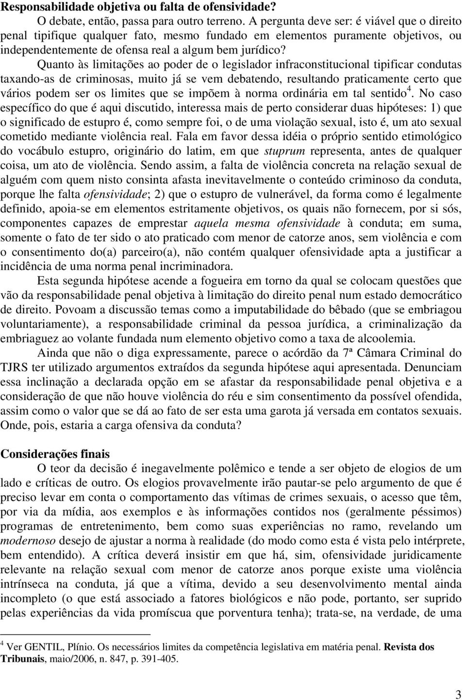 Quanto às limitações ao poder de o legislador infraconstitucional tipificar condutas taxando-as de criminosas, muito já se vem debatendo, resultando praticamente certo que vários podem ser os limites