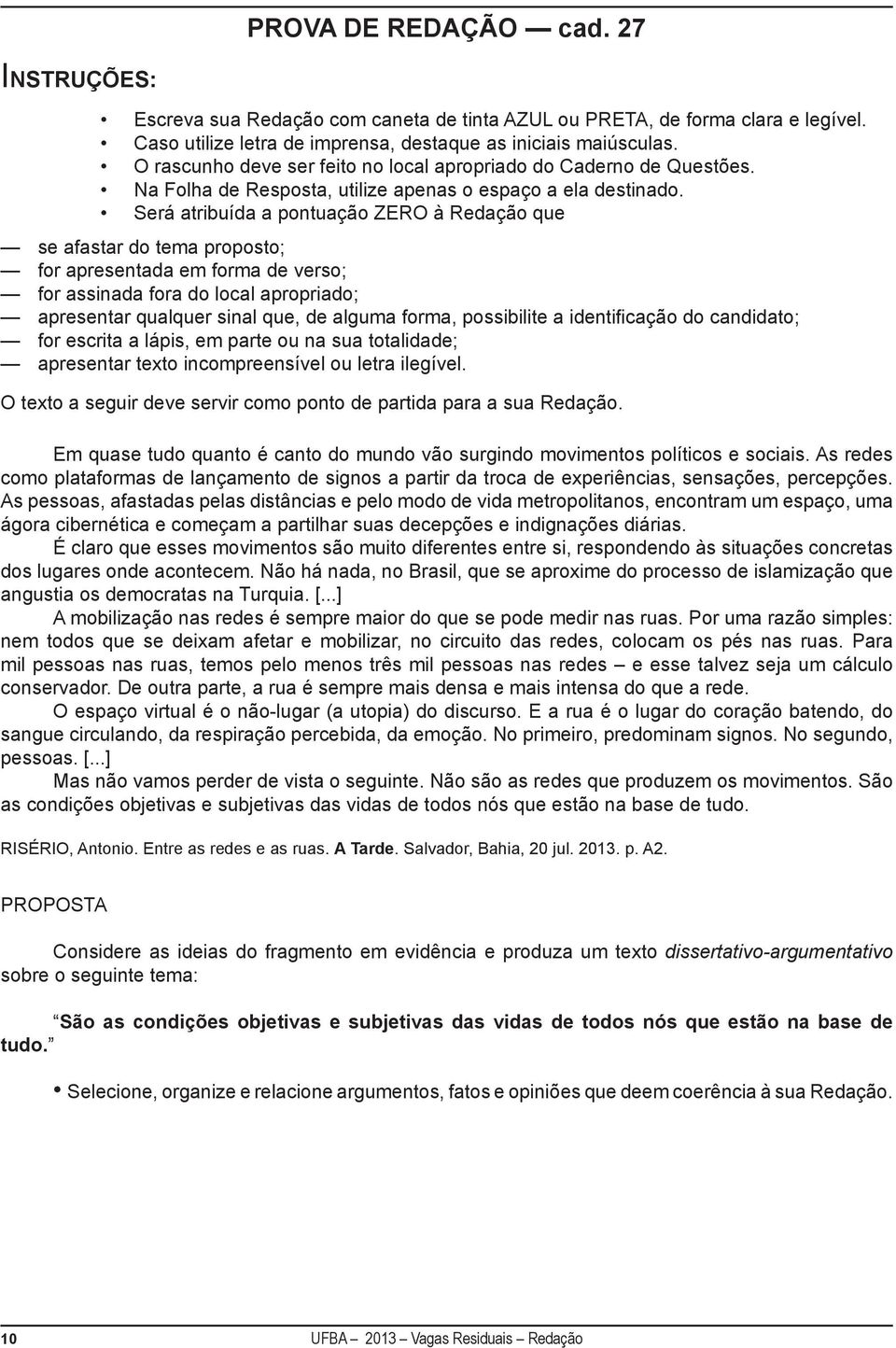 Será atribuída a pontuação ZERO à Redação que se afastar do tema proposto; for apresentada em forma de verso; for assinada fora do local apropriado; apresentar qualquer sinal que, de alguma forma,