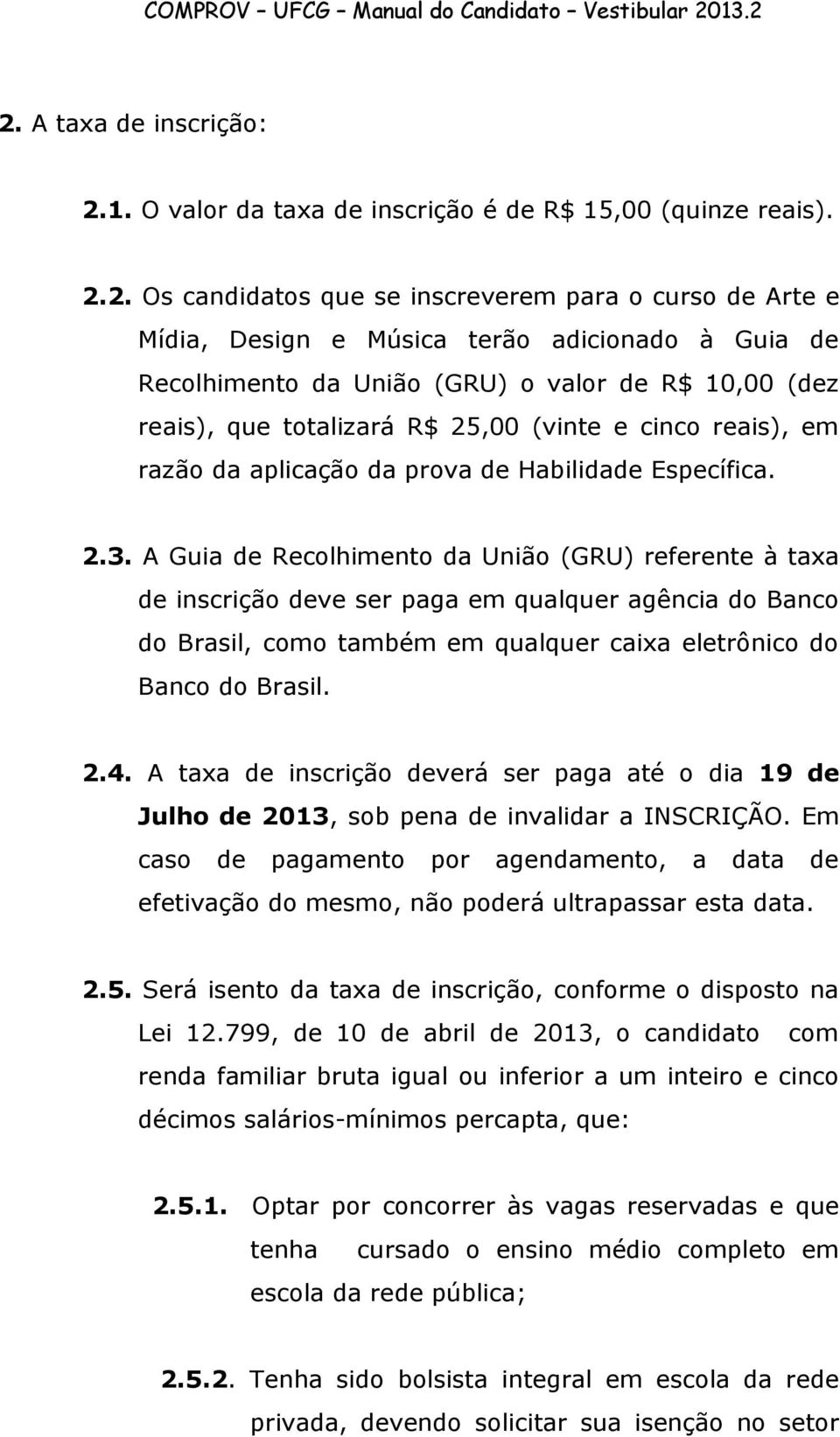 A Guia de Recolhimento da União (GRU) referente à taxa de inscrição deve ser paga em qualquer agência do Banco do Brasil, como também em qualquer caixa eletrônico do Banco do Brasil. 2.4.