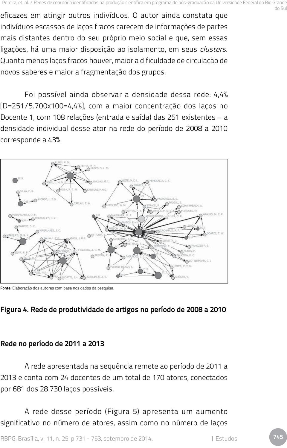 isolamento, em seus clusters. Quanto menos laços fracos houver, maior a dificuldade de circulação de novos saberes e maior a fragmentação dos grupos.