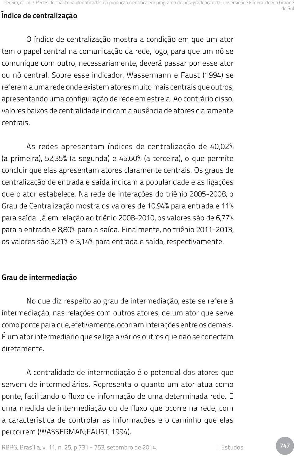 Sobre esse indicador, Wassermann e Faust (1994) se referem a uma rede onde existem atores muito mais centrais que outros, apresentando uma configuração de rede em estrela.