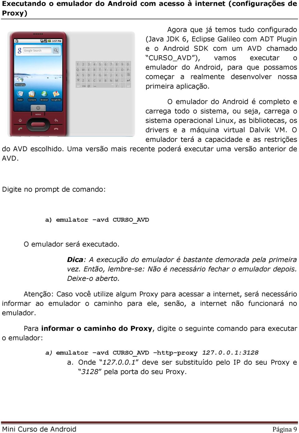 O emulador do Android é completo e carrega todo o sistema, ou seja, carrega o sistema operacional Linux, as bibliotecas, os drivers e a máquina virtual Dalvik VM.