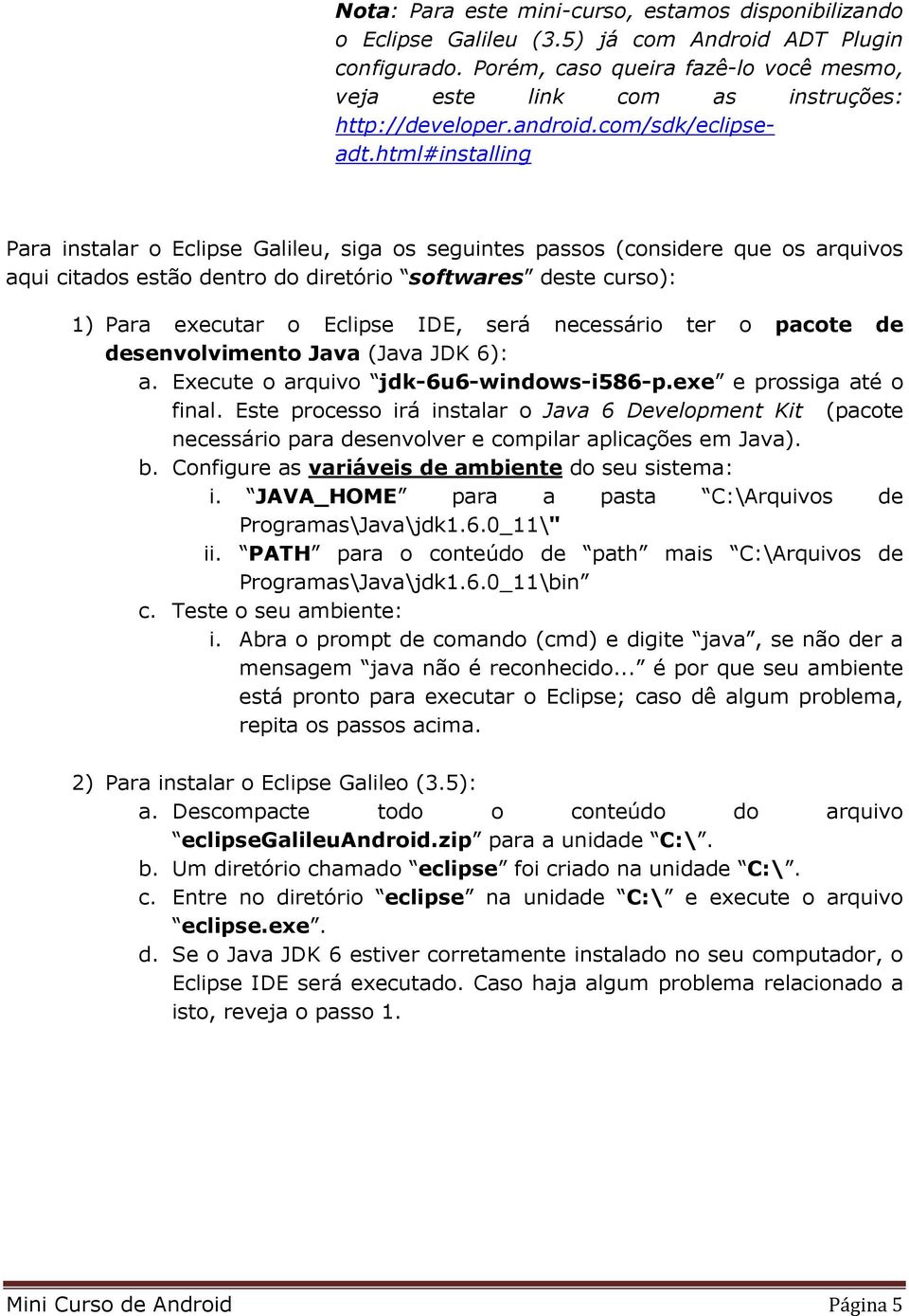 html#installing Para instalar o Eclipse Galileu, siga os seguintes passos (considere que os arquivos aqui citados estão dentro do diretório softwares deste curso): 1) Para executar o Eclipse IDE,