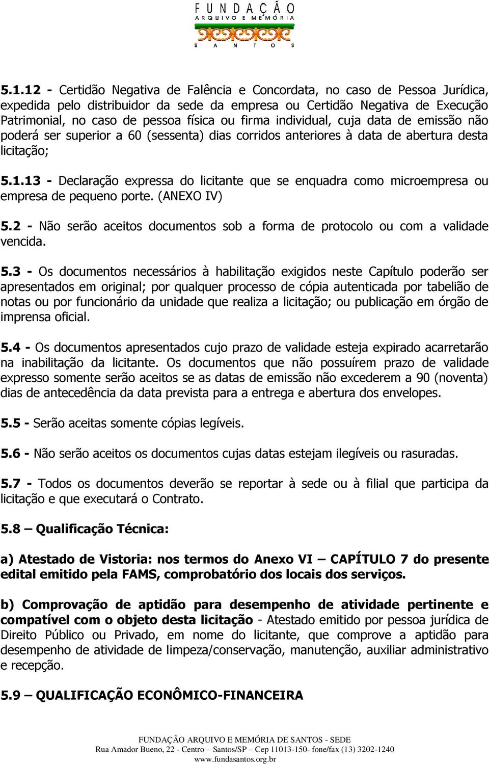 13 - Declaração expressa do licitante que se enquadra como microempresa ou empresa de pequeno porte. (ANEXO IV) 5.2 - Não serão aceitos documentos sob a forma de protocolo ou com a validade vencida.