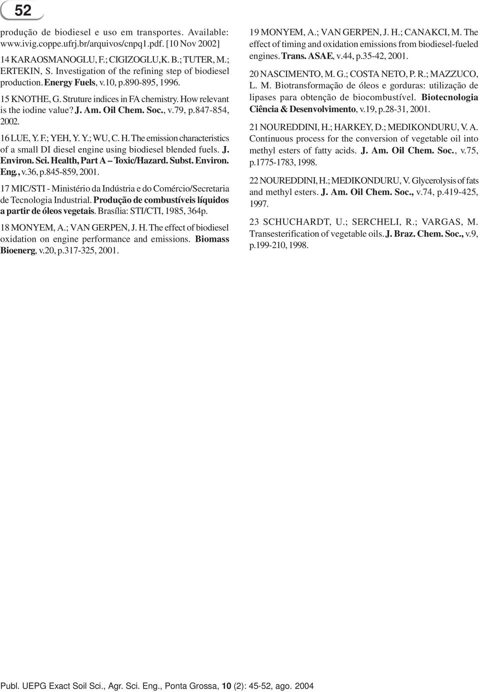 , v.79, p.847-854, 2002. 16 LUE, Y. F.; YEH, Y. Y.; WU, C. H. The emission characteristics of a small DI diesel engine using biodiesel blended fuels. J. Environ. Sci. Health, Part A Toxic/Hazard.