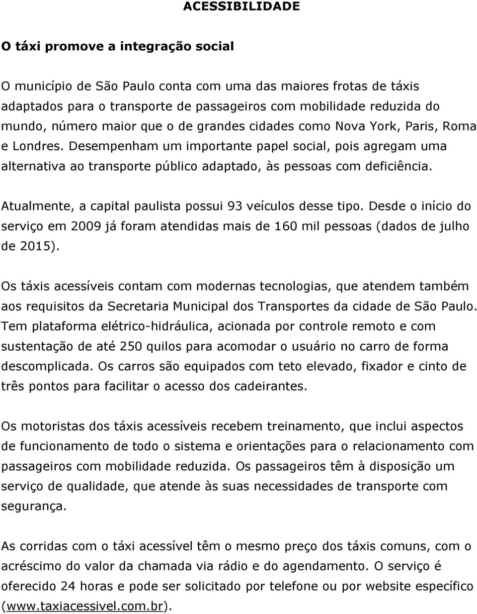 Desempenham um importante papel social, pois agregam uma alternativa ao transporte público adaptado, às pessoas com deficiência. Atualmente, a capital paulista possui 93 veículos desse tipo.