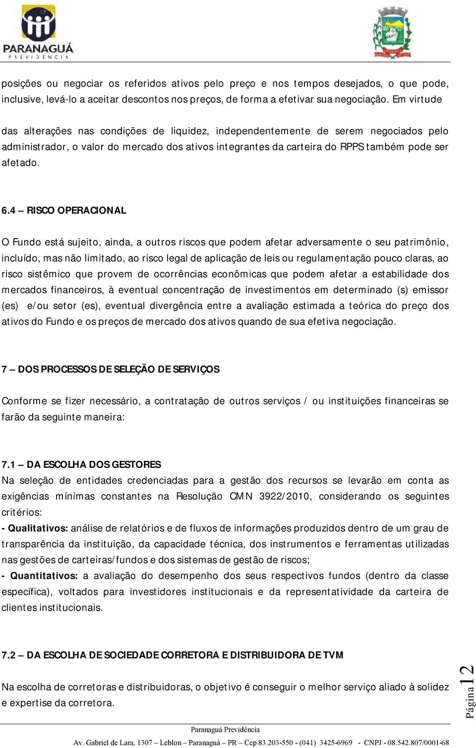 4 RISCO OPERACIONAL O Fundo está sujeito, ainda, a outros riscos que podem afetar adversamente o seu patrimônio, incluído, mas não limitado, ao risco legal de aplicação de leis ou regulamentação