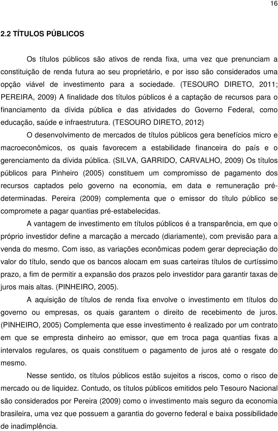 (TESOURO DIRETO, 2011; PEREIRA, 2009) A finalidade dos títulos públicos é a captação de recursos para o financiamento da dívida pública e das atividades do Governo Federal, como educação, saúde e