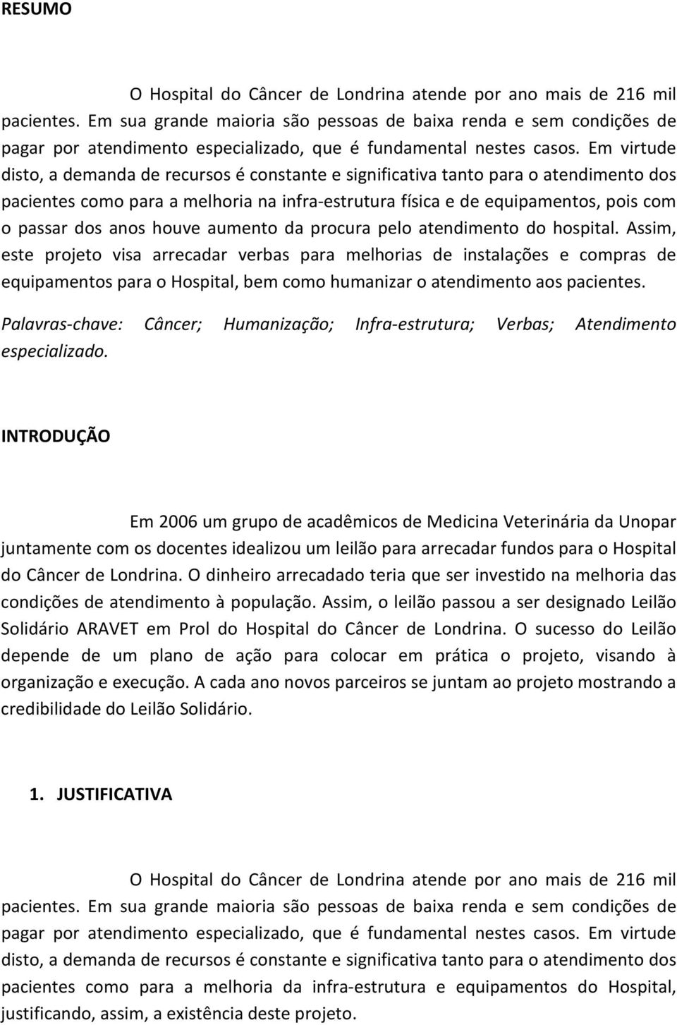 Em virtude disto, a demanda de recursos é constante e significativa tanto para o atendimento dos pacientes como para a melhoria na infra-estrutura física e de equipamentos, pois com o passar dos anos