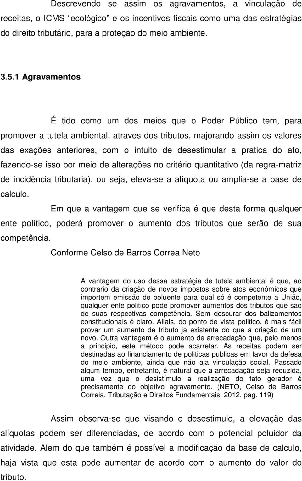 desestimular a pratica do ato, fazendo-se isso por meio de alterações no critério quantitativo (da regra-matriz de incidência tributaria), ou seja, eleva-se a alíquota ou amplia-se a base de calculo.