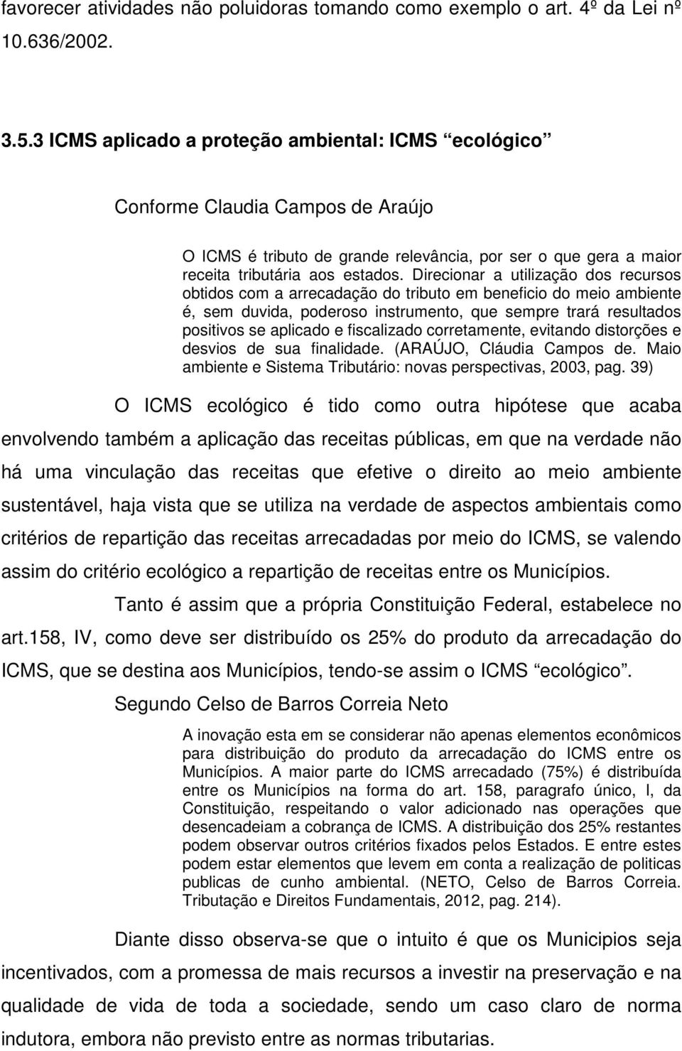 Direcionar a utilização dos recursos obtidos com a arrecadação do tributo em beneficio do meio ambiente é, sem duvida, poderoso instrumento, que sempre trará resultados positivos se aplicado e