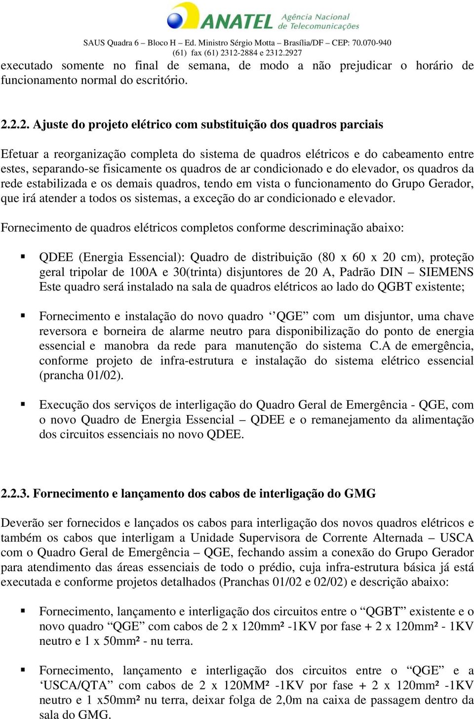 de ar condicionado e do elevador, os quadros da rede estabilizada e os demais quadros, tendo em vista o funcionamento do Grupo Gerador, que irá atender a todos os sistemas, a exceção do ar