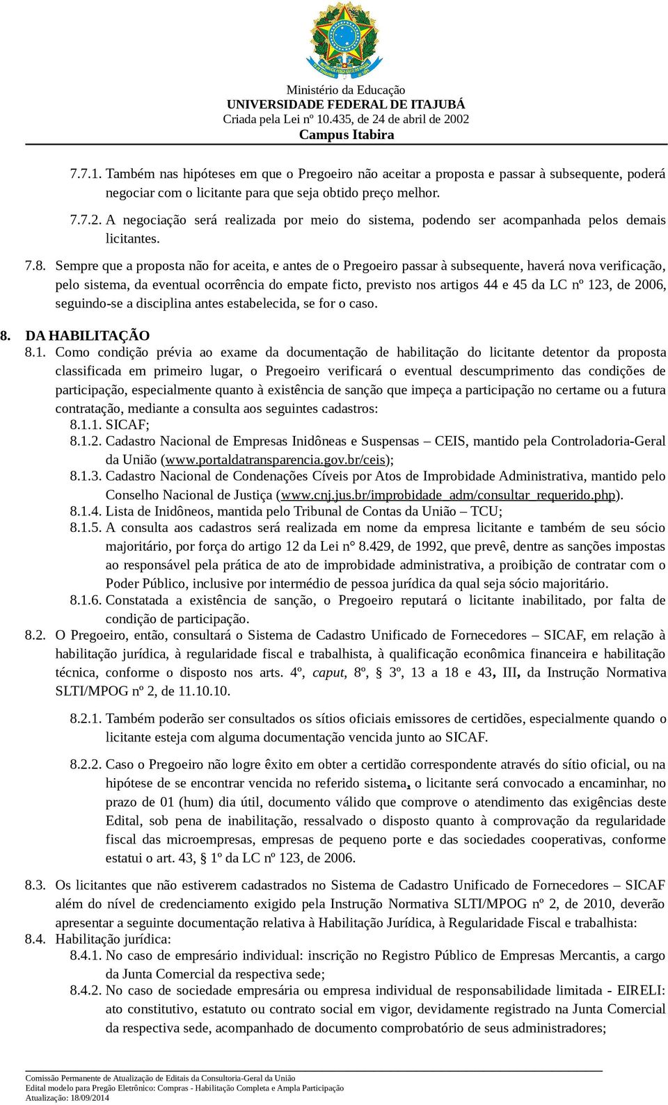 Sempre que a proposta não for aceita, e antes de o Pregoeiro passar à subsequente, haverá nova verificação, pelo sistema, da eventual ocorrência do empate ficto, previsto nos artigos 44 e 45 da LC nº