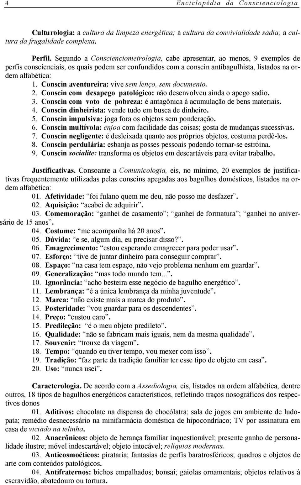 Conscin aventureira: vive sem lenço, sem documento. 2. Conscin com desapego patológico: não desenvolveu ainda o apego sadio. 3.