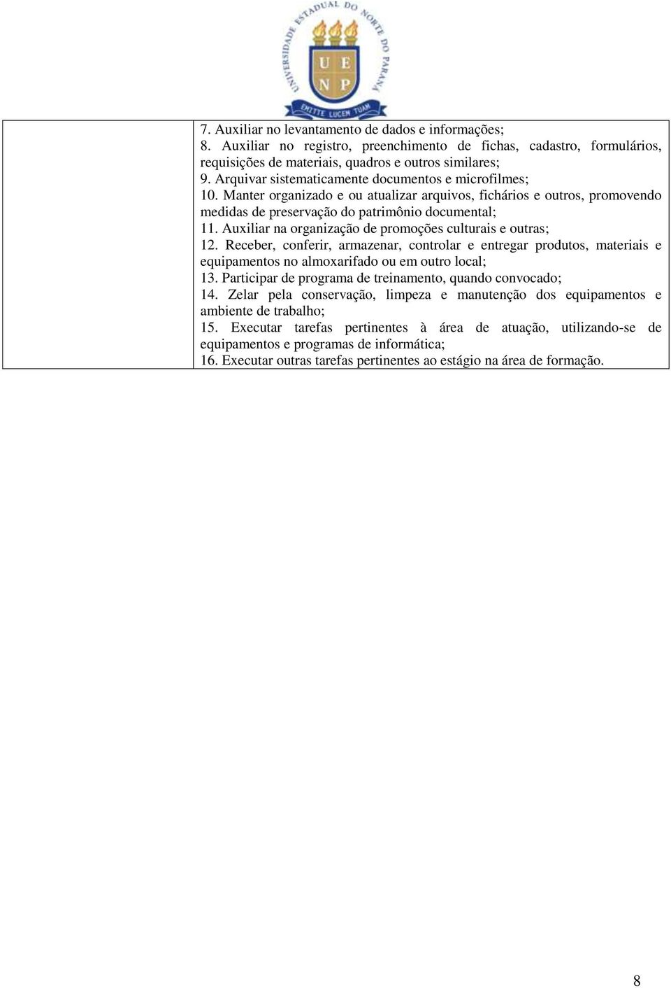 Auxiliar na organização de promoções culturais e outras; 12. Receber, conferir, armazenar, controlar e entregar produtos, materiais e equipamentos no almoxarifado ou em outro local; 13.