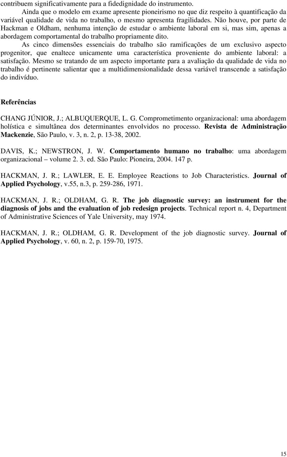 Não houve, por parte de Hackman e Oldham, nenhuma intenção de estudar o ambiente laboral em si, mas sim, apenas a abordagem comportamental do trabalho propriamente dito.