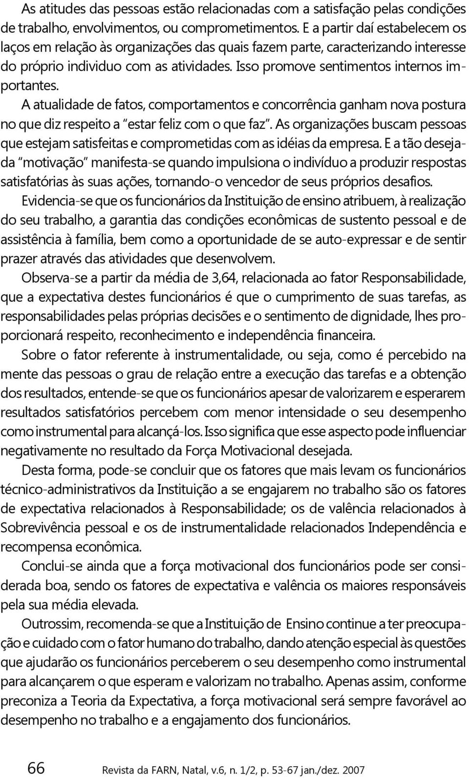 A atualidade de fatos, comportamentos e concorrência ganham nova postura no que diz respeito a estar feliz com o que faz.