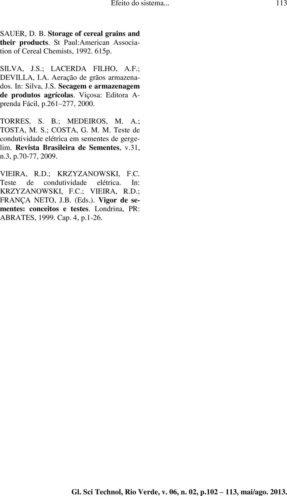 S.; COSTA, G. M. M. Teste de condutividade elétrica em sementes de gergelim. Revista Brasileira de Sementes, v.31, n.3, p.70-77, 2009. VIEIRA, R.D.; KRZYZANOWSKI, F.C. Teste de condutividade elétrica. In: KRZYZANOWSKI, F.