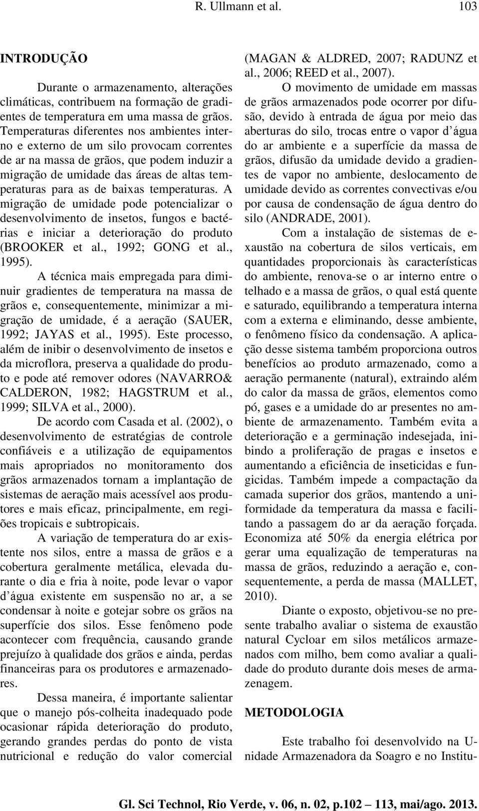 baixas temperaturas. A migração de umidade pode potencializar o desenvolvimento de insetos, fungos e bactérias e iniciar a deterioração do produto (BROOKER et al., 1992; GONG et al., 1995).