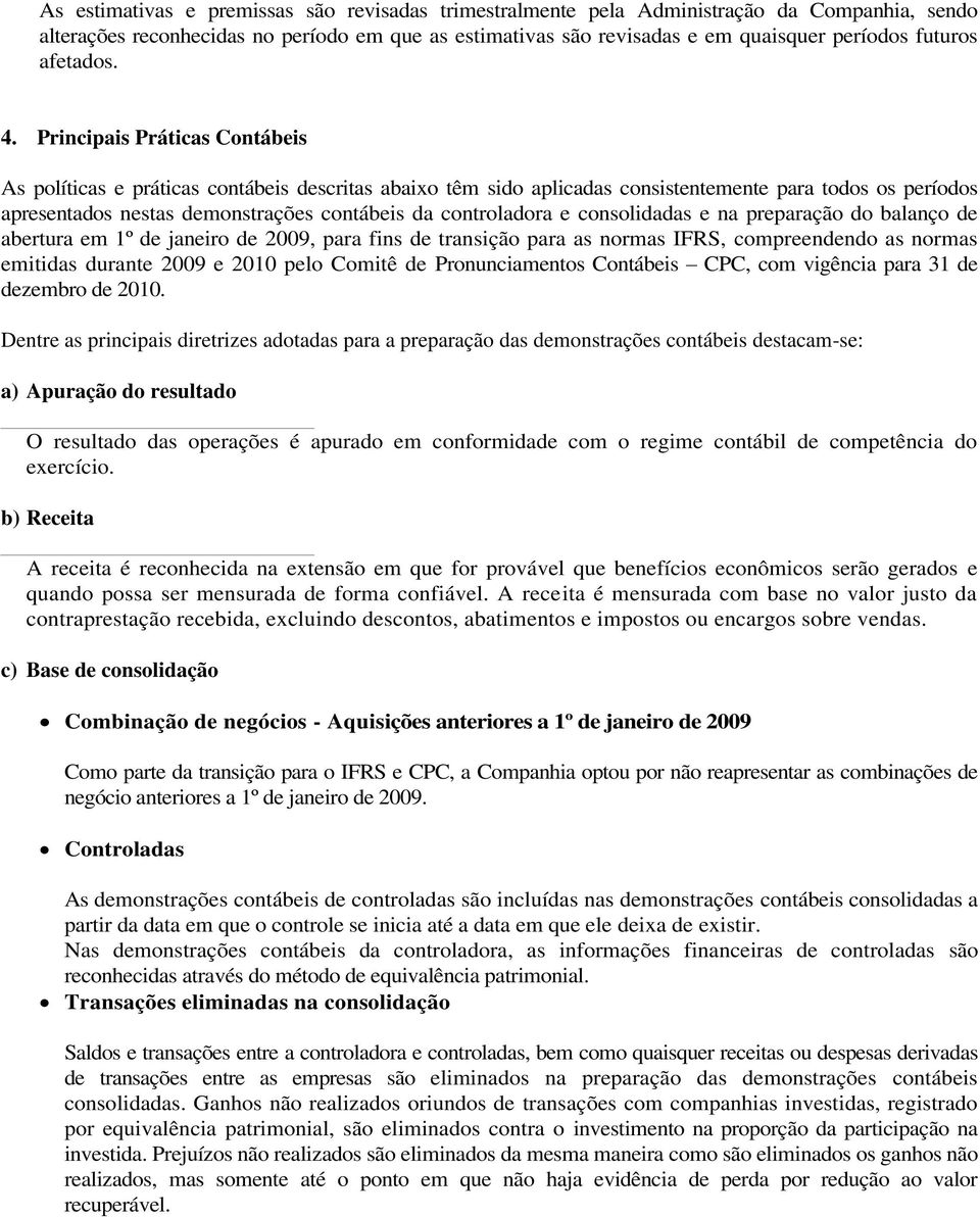 Principais Práticas Contábeis As políticas e práticas contábeis descritas abaixo têm sido aplicadas consistentemente para todos os períodos apresentados nestas demonstrações contábeis da controladora