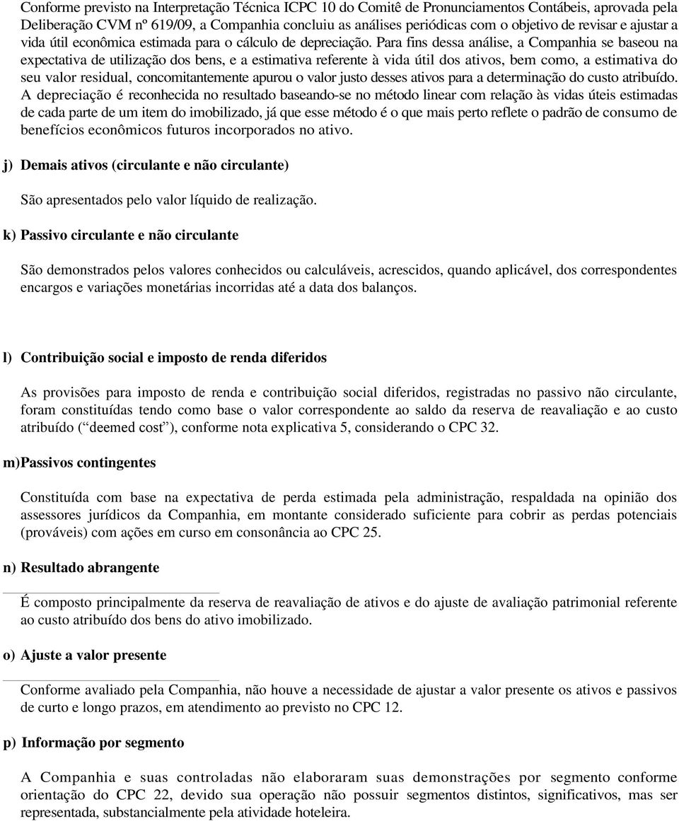 Para fins dessa análise, a Companhia se baseou na expectativa de utilização dos bens, e a estimativa referente à vida útil dos ativos, bem como, a estimativa do seu valor residual, concomitantemente