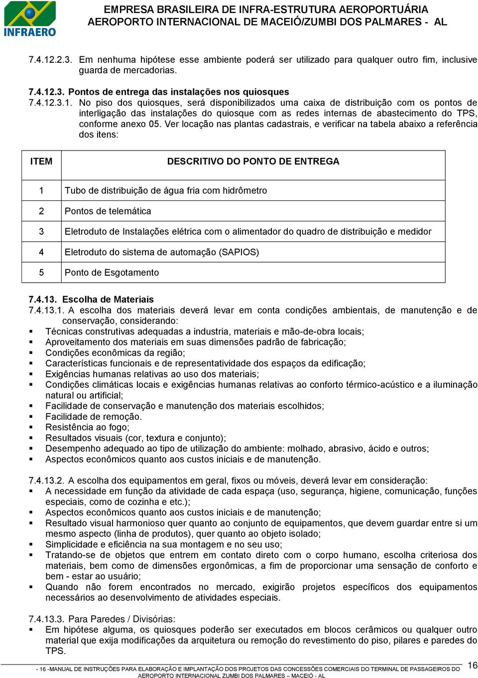 No piso dos quiosques, será disponibilizados uma caixa de distribuição com os pontos de interligação das instalações do quiosque com as redes internas de abastecimento do TPS, conforme anexo 05.